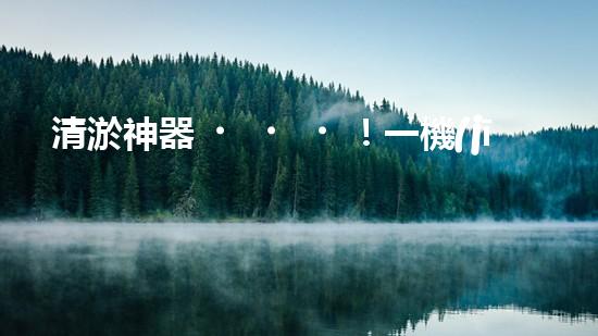 清淤神器！一機(jī)在手，水道暢通無阻！